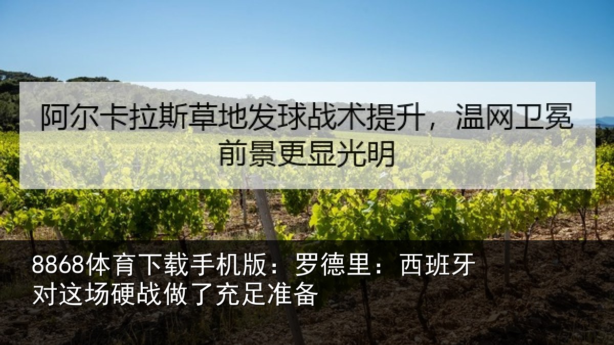 8868体育下载手机版:罗德里:西班相关情况充足准备