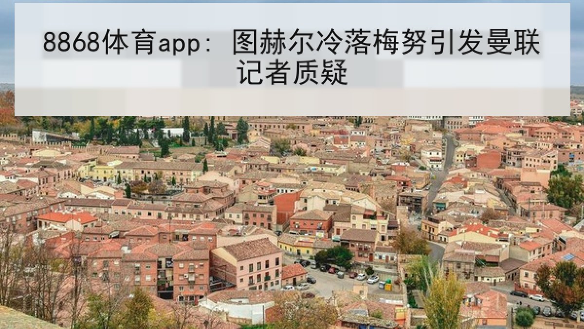 8868体育app: 图赫尔冷落梅努引发曼联记者质疑