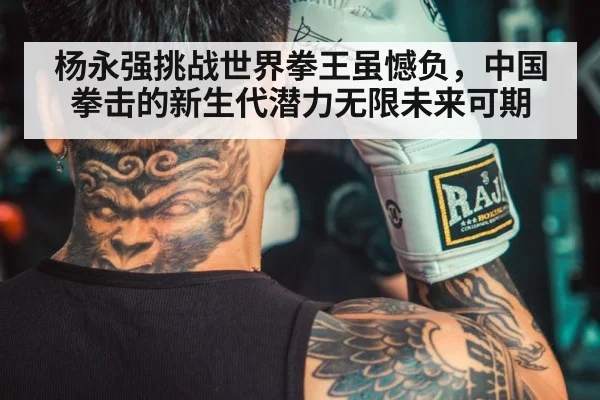 杨永强挑战世界拳王虽憾负，中国拳击的新生代潜力无限未来可期