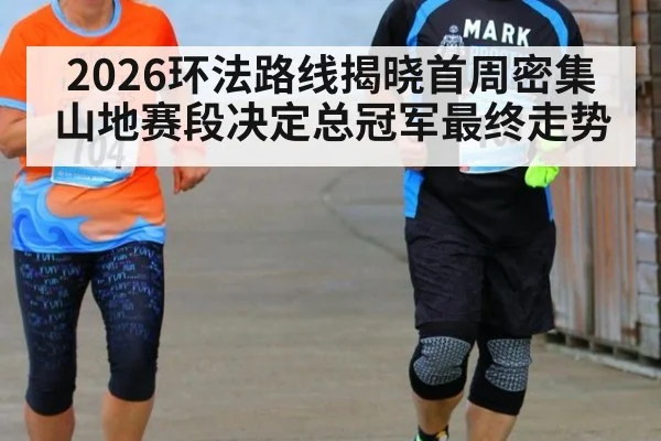 2026环法路线揭晓首周密集山地赛段决定总冠军最终走势