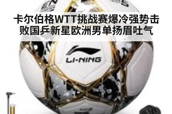 卡尔伯格WTT挑战赛爆冷强势击败国乒新星欧洲男单扬眉吐气