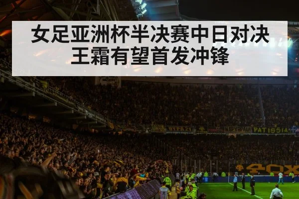 女足亚洲杯半决赛中日对决王霜有望首发冲锋