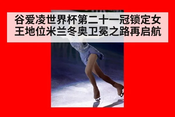 谷爱凌世界杯第二十一冠锁定女王地位米兰冬奥卫冕之路再启航