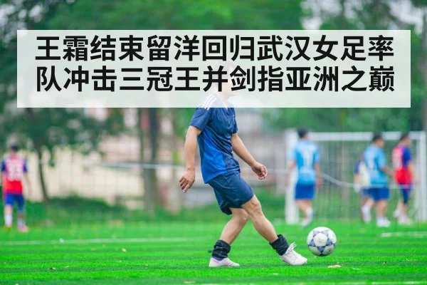 王霜结束留洋回归武汉女足率队冲击三冠王并剑指亚洲之巅